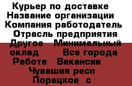 Курьер по доставке › Название организации ­ Компания-работодатель › Отрасль предприятия ­ Другое › Минимальный оклад ­ 1 - Все города Работа » Вакансии   . Чувашия респ.,Порецкое. с.